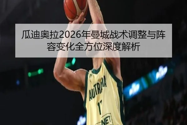 瓜迪奥拉2026年曼城战术调整与阵容变化全方位深度解析（168 SPORTS）